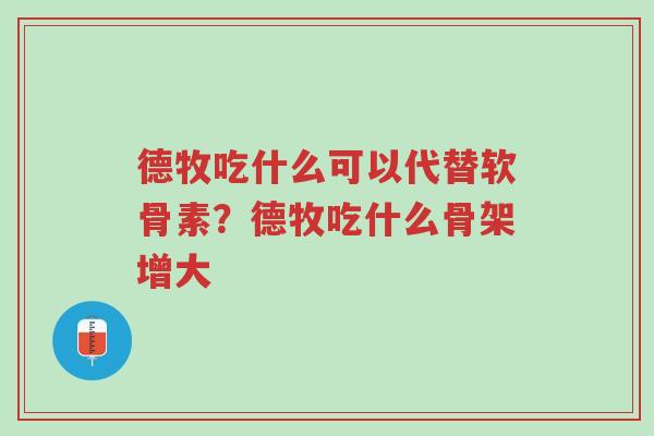 德牧吃什么可以代替软骨素?德牧吃什么骨架增大-第1张图片-超越 德牧吃什么可以代替软骨素?德牧吃什么骨架增大-第1张图片-超越