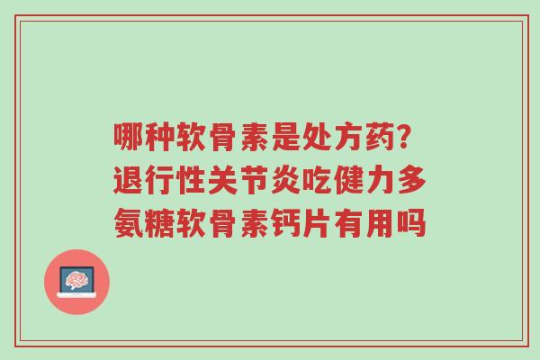 哪种软骨素是处方药?退行性关节炎吃健力多氨糖软骨素钙片有用吗-第1张图片-超越 哪种软骨素是处方药?退行性关节炎吃健力多氨糖软骨素钙片有用吗-第1张图片-超越