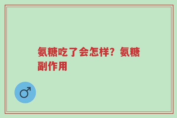 氨糖吃了会怎样?氨糖副作用-第1张图片-超越 氨糖吃了会怎样?氨糖副作用-第1张图片-超越