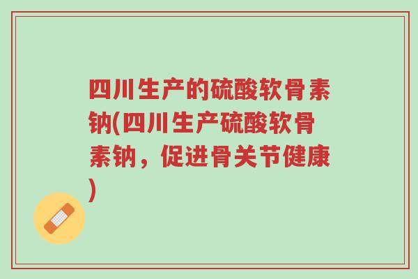 四川生产的硫酸软骨素钠(四川生产硫酸软骨素钠,促进骨关节健康)-第1张图片-超越 四川生产的硫酸软骨素钠(四川生产硫酸软骨素钠,促进骨关节健康)-第1张图片-超越