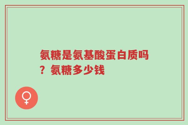 氨糖是氨基酸蛋白质吗?氨糖多少钱-第1张图片-超越 氨糖是氨基酸蛋白质吗?氨糖多少钱-第1张图片-超越