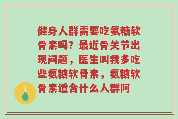 健身人群需要吃氨糖软骨素吗?最近骨关节出现问题,医生叫我多吃些氨糖软骨素,氨糖软骨素适合什么人群阿-第1张图片-超越 健身人群需要吃氨糖软骨素吗?最近骨关节出现问题,医生叫我多吃些氨糖软骨素,氨糖软骨素适合什么人群阿-第1张图片-超越