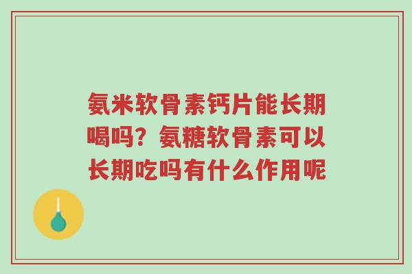 氨米软骨素钙片能长期喝吗?氨糖软骨素可以长期吃吗有什么作用呢-第1张图片-超越 氨米软骨素钙片能长期喝吗?氨糖软骨素可以长期吃吗有什么作用呢-第1张图片-超越