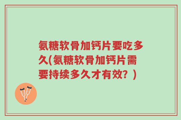 氨糖软骨加钙片要吃多久(氨糖软骨加钙片需要持续多久才有效?)-第1张图片-超越 氨糖软骨加钙片要吃多久(氨糖软骨加钙片需要持续多久才有效?)-第1张图片-超越