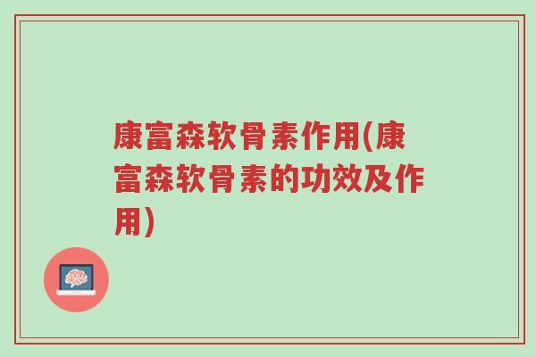 康富森软骨素作用(康富森软骨素的功效及作用)-第1张图片-超越 康富森软骨素作用(康富森软骨素的功效及作用)-第1张图片-超越