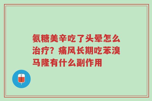 氨糖美辛吃了头晕怎么治疗?痛风长期吃苯溴马隆有什么副作用-第1张图片-超越 氨糖美辛吃了头晕怎么治疗?痛风长期吃苯溴马隆有什么副作用-第1张图片-超越