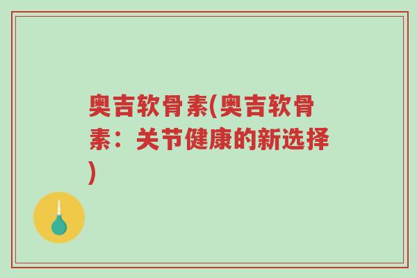 奥吉软骨素(奥吉软骨素:关节健康的新选择)-第1张图片-超越 奥吉软骨素(奥吉软骨素:关节健康的新选择)-第1张图片-超越