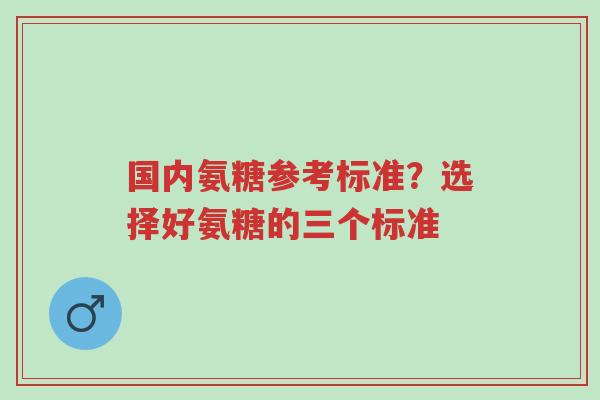 国内氨糖参考标准?选择好氨糖的三个标准-第1张图片-超越 国内氨糖参考标准?选择好氨糖的三个标准-第1张图片-超越