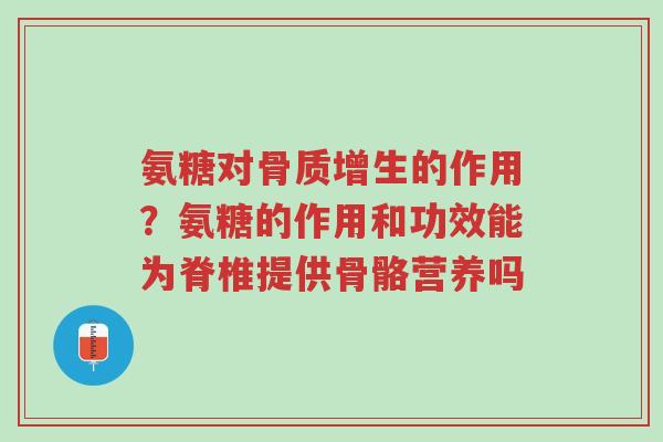 氨糖对骨质增生的作用?氨糖的作用和功效能为脊椎提供骨骼营养吗-第1张图片-超越 氨糖对骨质增生的作用?氨糖的作用和功效能为脊椎提供骨骼营养吗-第1张图片-超越
