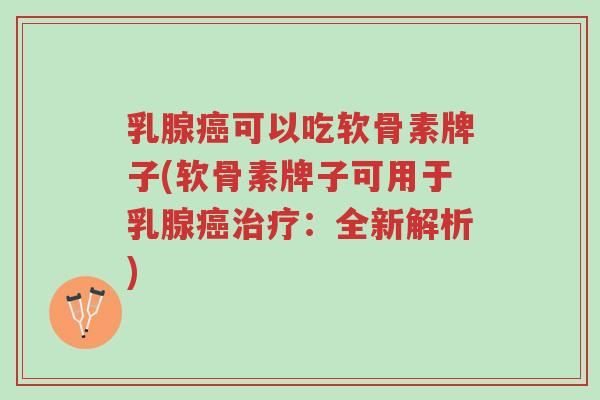 乳腺癌可以吃软骨素牌子(软骨素牌子可用于乳腺癌治疗:全新解析)-第1张图片-超越 乳腺癌可以吃软骨素牌子(软骨素牌子可用于乳腺癌治疗:全新解析)-第1张图片-超越