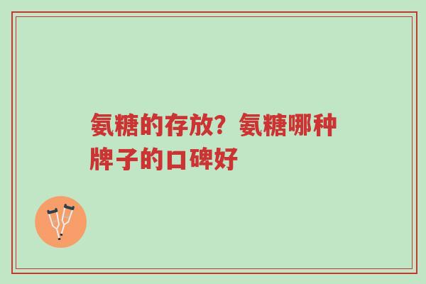 氨糖的存放?氨糖哪种牌子的口碑好-第1张图片-超越 氨糖的存放?氨糖哪种牌子的口碑好-第1张图片-超越