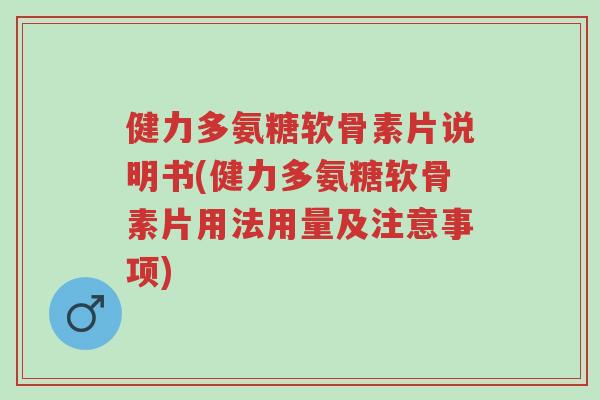 健力多氨糖软骨素片说明书(健力多氨糖软骨素片用法用量及注意事项)-第1张图片-超越 健力多氨糖软骨素片说明书(健力多氨糖软骨素片用法用量及注意事项)-第1张图片-超越