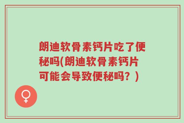 朗迪软骨素钙片吃了便秘吗(朗迪软骨素钙片可能会导致便秘吗?)-第1张图片-超越 朗迪软骨素钙片吃了便秘吗(朗迪软骨素钙片可能会导致便秘吗?)-第1张图片-超越
