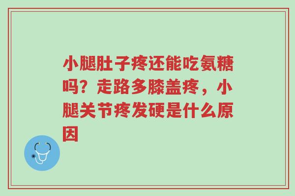 小腿肚子疼还能吃氨糖吗?走路多膝盖疼,小腿关节疼发硬是什么原因-第1张图片-超越 小腿肚子疼还能吃氨糖吗?走路多膝盖疼,小腿关节疼发硬是什么原因-第1张图片-超越