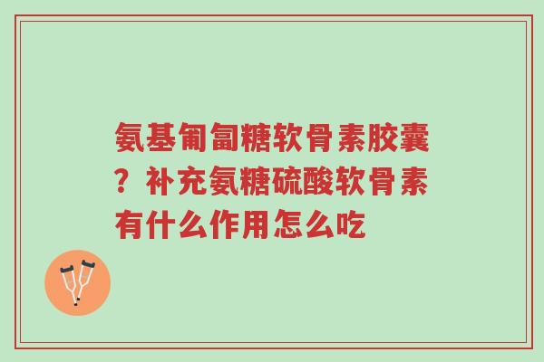 氨基匍匐糖软骨素胶囊?补充氨糖硫酸软骨素有什么作用怎么吃-第1张图片-超越 氨基匍匐糖软骨素胶囊?补充氨糖硫酸软骨素有什么作用怎么吃-第1张图片-超越