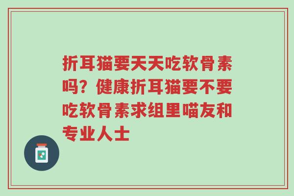 折耳猫要天天吃软骨素吗?健康折耳猫要不要吃软骨素求组里喵友和专业人士-第1张图片-超越 折耳猫要天天吃软骨素吗?健康折耳猫要不要吃软骨素求组里喵友和专业人士-第1张图片-超越