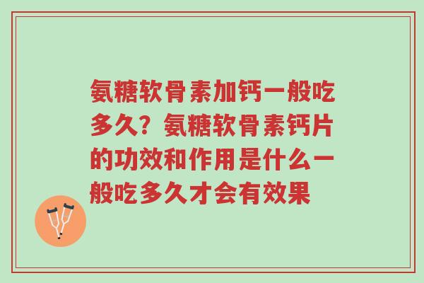 氨糖软骨素加钙一般吃多久?氨糖软骨素钙片的功效和作用是什么一般吃多久才会有效果-第1张图片-超越 氨糖软骨素加钙一般吃多久?氨糖软骨素钙片的功效和作用是什么一般吃多久才会有效果-第1张图片-超越