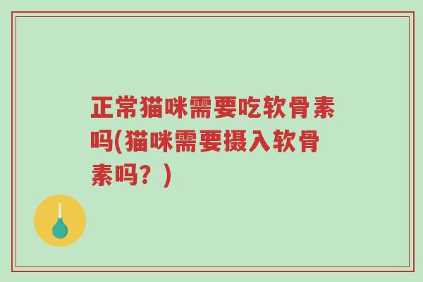 正常猫咪需要吃软骨素吗(猫咪需要摄入软骨素吗?)-第1张图片-超越 正常猫咪需要吃软骨素吗(猫咪需要摄入软骨素吗?)-第1张图片-超越