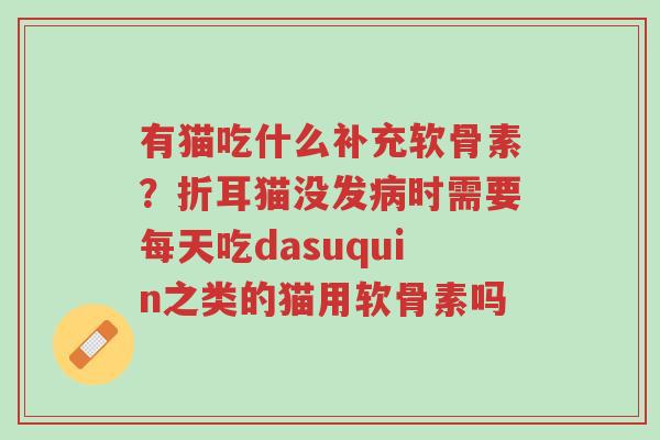 有猫吃什么补充软骨素？折耳猫没发病时需要每天吃dasuquin之类的猫用软骨素吗-第1张图片-超越