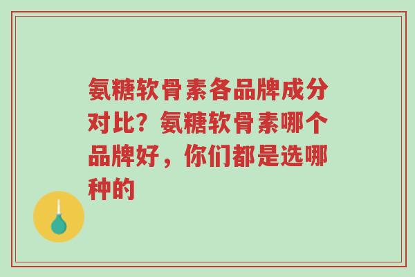 氨糖软骨素各品牌成分对比？氨糖软骨素哪个品牌好，你们都是选哪种的-第1张图片-超越