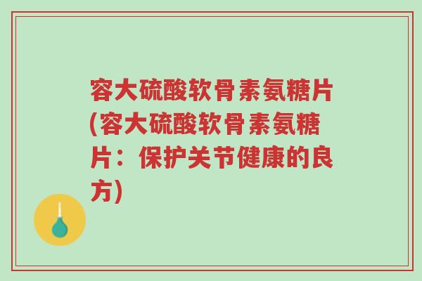 容大硫酸软骨素氨糖片(容大硫酸软骨素氨糖片:保护关节健康的良方)-第1张图片-超越 容大硫酸软骨素氨糖片(容大硫酸软骨素氨糖片:保护关节健康的良方)-第1张图片-超越