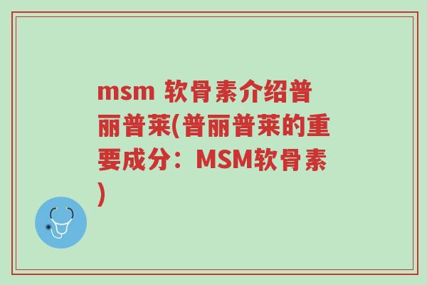 msm 软骨素介绍普丽普莱(普丽普莱的重要成分:MSM软骨素)-第1张图片-超越 msm 软骨素介绍普丽普莱(普丽普莱的重要成分:MSM软骨素)-第1张图片-超越