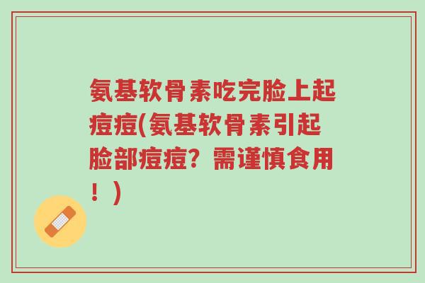 氨基软骨素吃完脸上起痘痘(氨基软骨素引起脸部痘痘?需谨慎食用!)-第1张图片-超越 氨基软骨素吃完脸上起痘痘(氨基软骨素引起脸部痘痘?需谨慎食用!)-第1张图片-超越