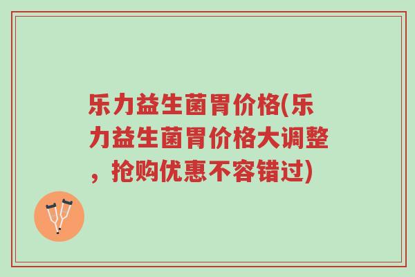 乐力益生菌胃价格(乐力益生菌胃价格大调整,抢购优惠不容错过)-第1张图片-超越 乐力益生菌胃价格(乐力益生菌胃价格大调整,抢购优惠不容错过)-第1张图片-超越