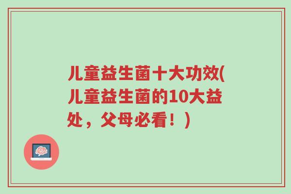 儿童益生菌十大功效(儿童益生菌的10大益处,父母必看!)-第1张图片-超越 儿童益生菌十大功效(儿童益生菌的10大益处,父母必看!)-第1张图片-超越