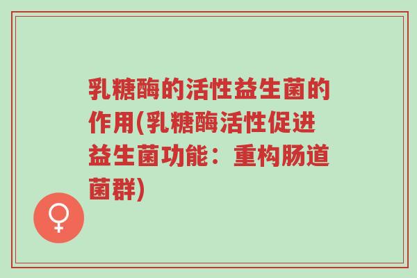 乳糖酶的活性益生菌的作用(乳糖酶活性促进益生菌功能：重构肠道菌群)-第1张图片-超越