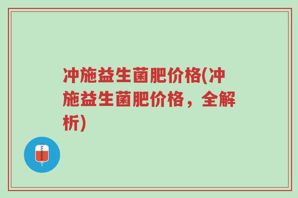 冲施益生菌肥价格(冲施益生菌肥价格,全解析)-第1张图片-超越 冲施益生菌肥价格(冲施益生菌肥价格,全解析)-第1张图片-超越
