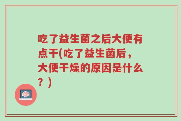 吃了益生菌之后大便有点干(吃了益生菌后,大便干燥的原因是什么?)-第1张图片-超越 吃了益生菌之后大便有点干(吃了益生菌后,大便干燥的原因是什么?)-第1张图片-超越