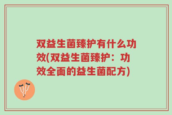 双益生菌臻护有什么功效(双益生菌臻护:功效全面的益生菌配方)-第1张图片-超越 双益生菌臻护有什么功效(双益生菌臻护:功效全面的益生菌配方)-第1张图片-超越