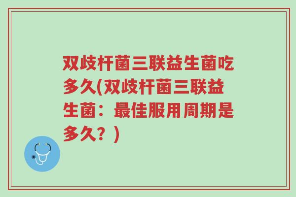 双歧杆菌三联益生菌吃多久(双歧杆菌三联益生菌：最佳服用周期是多久？)-第1张图片-超越