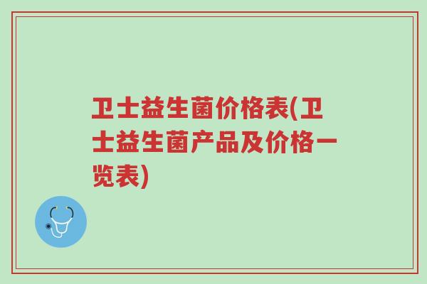 卫士益生菌价格表(卫士益生菌产品及价格一览表)-第1张图片-超越 卫士益生菌价格表(卫士益生菌产品及价格一览表)-第1张图片-超越