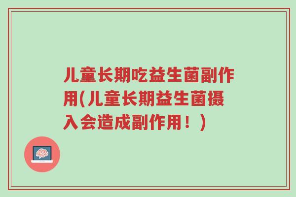 儿童长期吃益生菌副作用(儿童长期益生菌摄入会造成副作用！)-第1张图片-超越