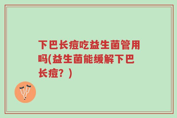 下巴长痘吃益生菌管用吗(益生菌能缓解下巴长痘?)-第1张图片-超越 下巴长痘吃益生菌管用吗(益生菌能缓解下巴长痘?)-第1张图片-超越