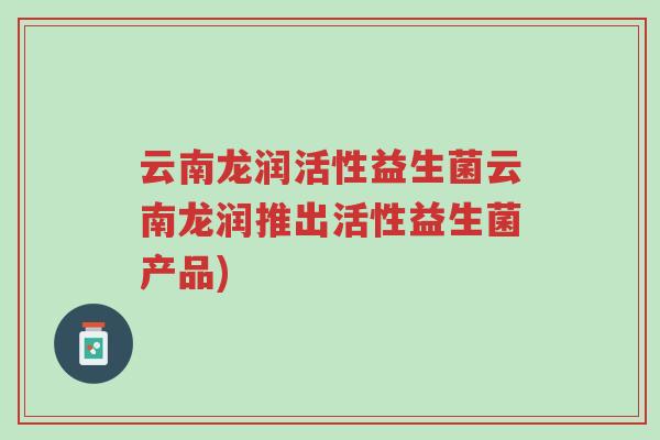 云南龙润活性益生菌云南龙润推出活性益生菌产品)-第1张图片-超越 云南龙润活性益生菌云南龙润推出活性益生菌产品)-第1张图片-超越