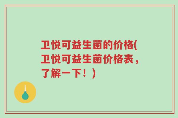 卫悦可益生菌的价格(卫悦可益生菌价格表,了解一下!)-第1张图片-超越 卫悦可益生菌的价格(卫悦可益生菌价格表,了解一下!)-第1张图片-超越