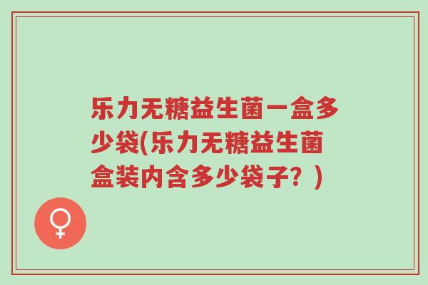 乐力无糖益生菌一盒多少袋(乐力无糖益生菌盒装内含多少袋子?)-第1张图片-超越 乐力无糖益生菌一盒多少袋(乐力无糖益生菌盒装内含多少袋子?)-第1张图片-超越