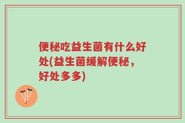便秘吃益生菌有什么好处(益生菌缓解便秘,好处多多)-第1张图片-超越 便秘吃益生菌有什么好处(益生菌缓解便秘,好处多多)-第1张图片-超越