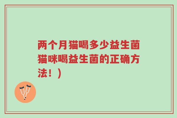 两个月猫喝多少益生菌猫咪喝益生菌的正确方法!)-第1张图片-超越 两个月猫喝多少益生菌猫咪喝益生菌的正确方法!)-第1张图片-超越