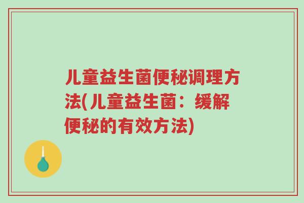 儿童益生菌便秘调理方法(儿童益生菌:缓解便秘的有效方法)-第1张图片-超越 儿童益生菌便秘调理方法(儿童益生菌:缓解便秘的有效方法)-第1张图片-超越