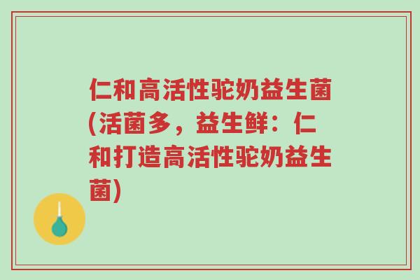 仁和高活性驼奶益生菌(活菌多,益生鲜:仁和打造高活性驼奶益生菌)-第1张图片-超越 仁和高活性驼奶益生菌(活菌多,益生鲜:仁和打造高活性驼奶益生菌)-第1张图片-超越
