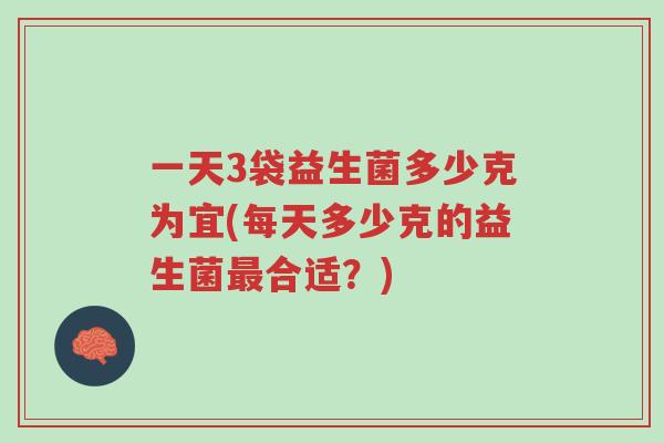 一天3袋益生菌多少克为宜(每天多少克的益生菌最合适?)-第1张图片-超越 一天3袋益生菌多少克为宜(每天多少克的益生菌最合适?)-第1张图片-超越