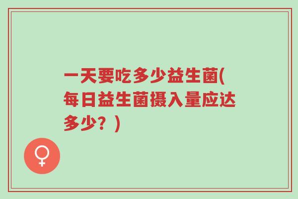 一天要吃多少益生菌(每日益生菌摄入量应达多少?)-第1张图片-超越 一天要吃多少益生菌(每日益生菌摄入量应达多少?)-第1张图片-超越