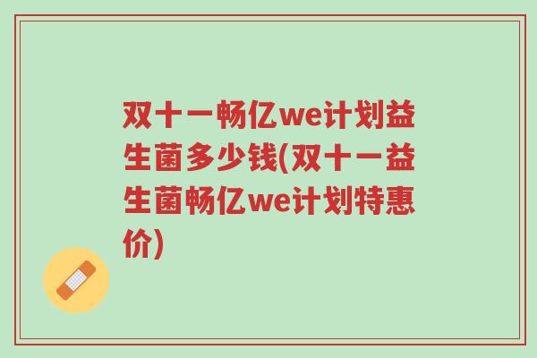 双十一畅亿we计划益生菌多少钱(双十一益生菌畅亿we计划特惠价)-第1张图片-超越 双十一畅亿we计划益生菌多少钱(双十一益生菌畅亿we计划特惠价)-第1张图片-超越