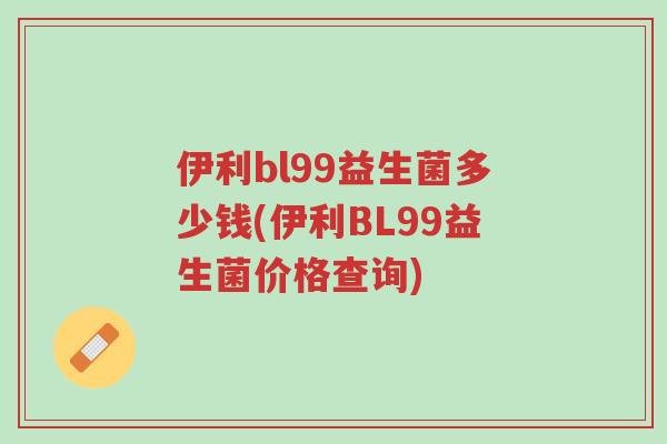 伊利bl99益生菌多少钱(伊利BL99益生菌价格查询)-第1张图片-超越