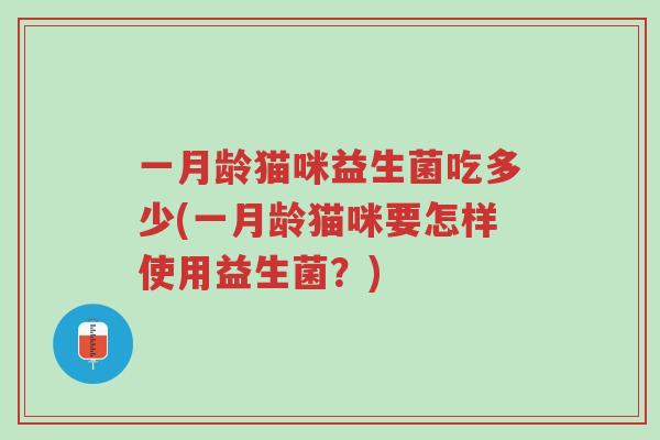 一月龄猫咪益生菌吃多少(一月龄猫咪要怎样使用益生菌?)-第1张图片-超越 一月龄猫咪益生菌吃多少(一月龄猫咪要怎样使用益生菌?)-第1张图片-超越