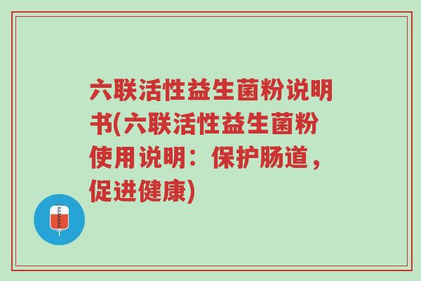 六联活性益生菌粉说明书(六联活性益生菌粉使用说明:保护肠道,促进健康)-第1张图片-超越 六联活性益生菌粉说明书(六联活性益生菌粉使用说明:保护肠道,促进健康)-第1张图片-超越
